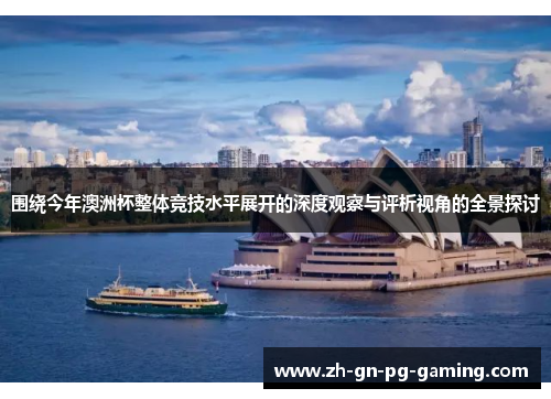 围绕今年澳洲杯整体竞技水平展开的深度观察与评析视角的全景探讨