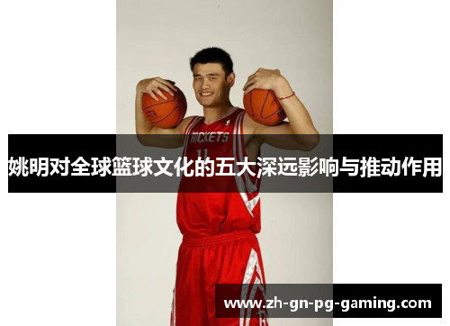 姚明对全球篮球文化的五大深远影响与推动作用