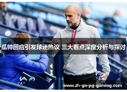 瓜帅回应引发球迷热议 三大看点深度分析与探讨